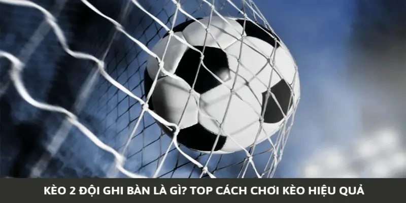 Kinh nghiệm chơi kèo 2 đội ghi bàn